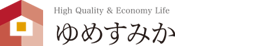 High Quality & Economy Life ゆめすみか