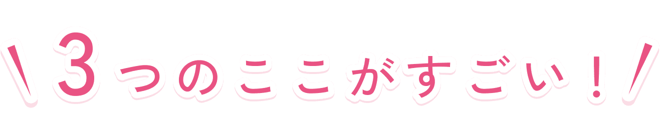 3つのここがすごい！