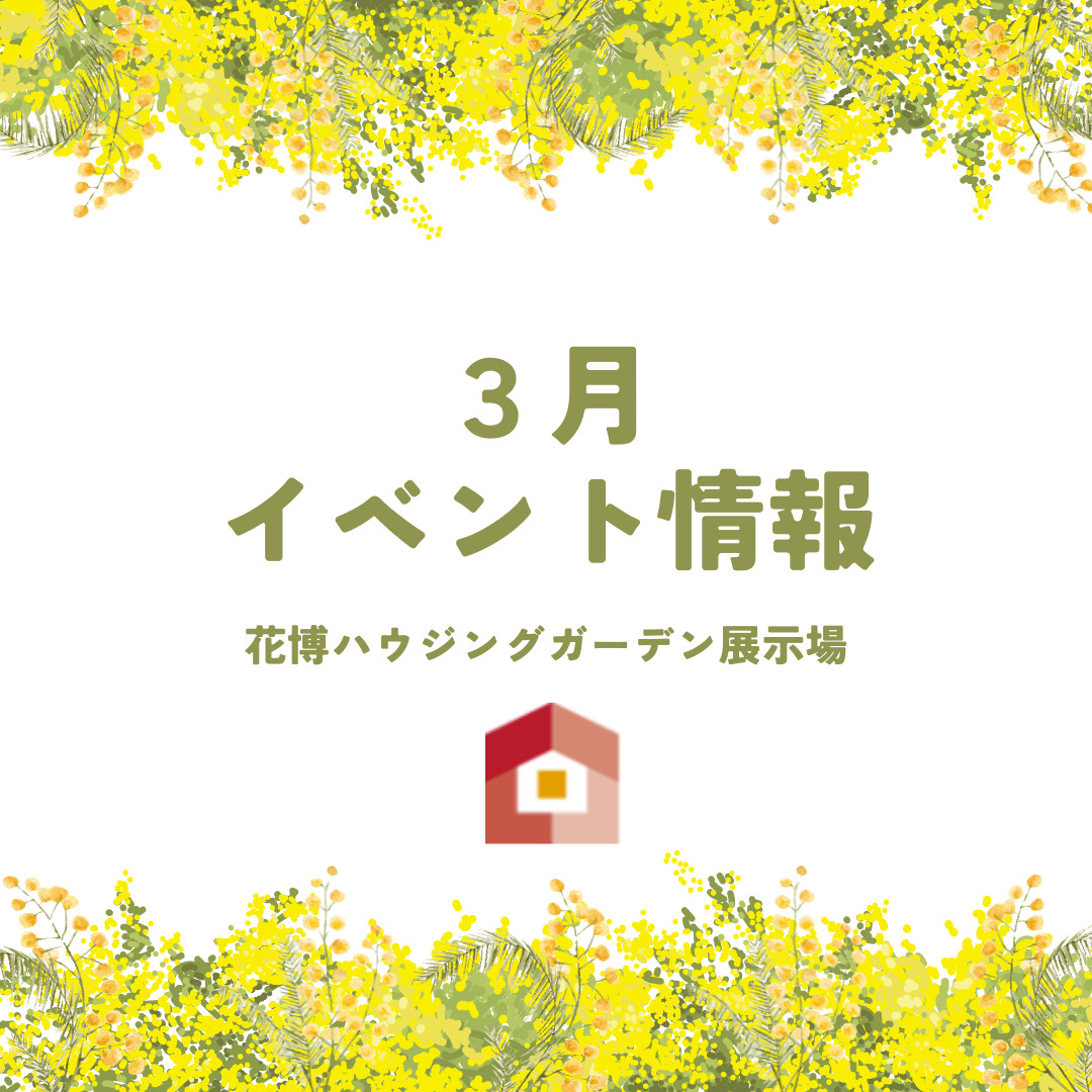 花博ハウジングガーデン展示場３月イベント情報！